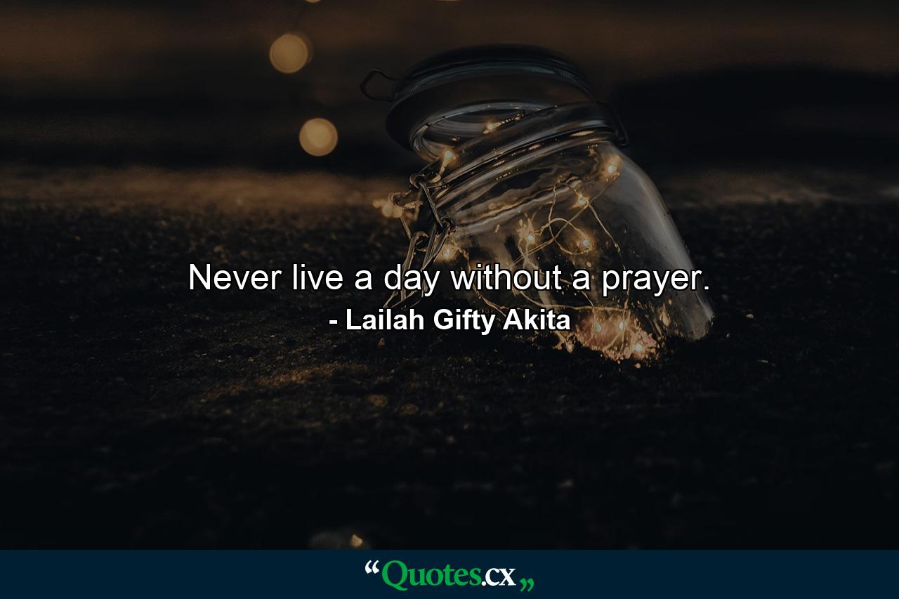 Never live a day without a prayer. - Quote by Lailah Gifty Akita