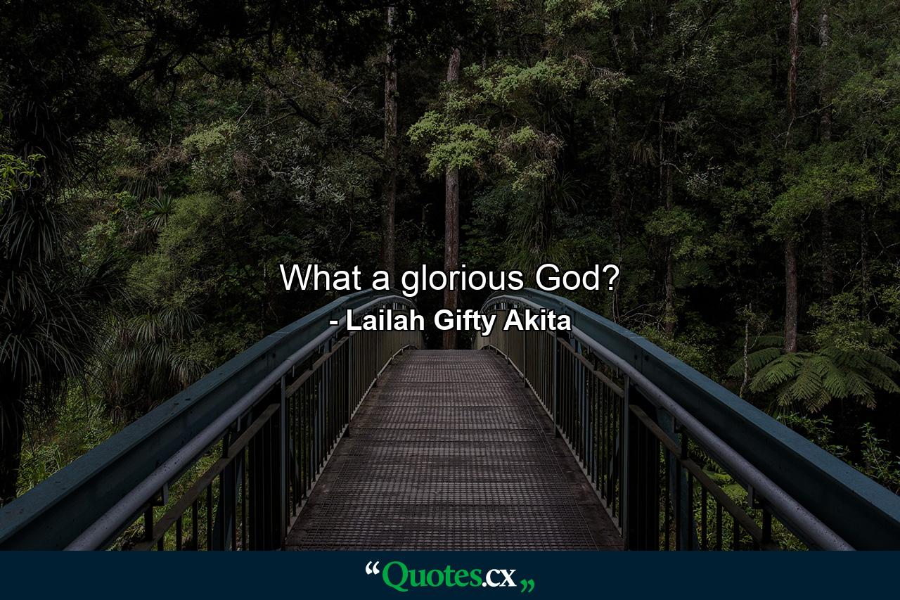 What a glorious God? - Quote by Lailah Gifty Akita