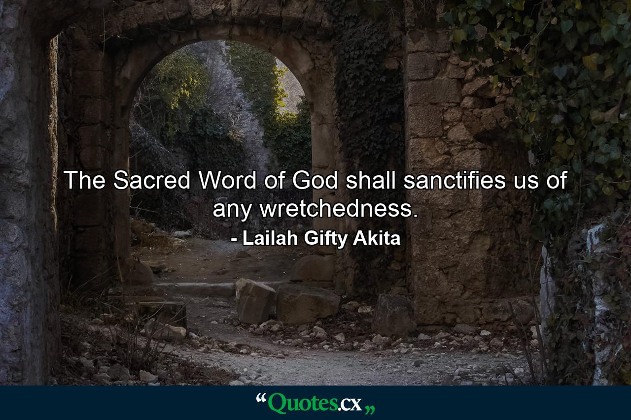 The Sacred Word of God shall sanctifies us of any wretchedness. - Quote by Lailah Gifty Akita