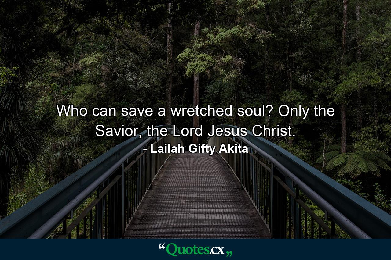 Who can save a wretched soul? Only the Savior, the Lord Jesus Christ. - Quote by Lailah Gifty Akita