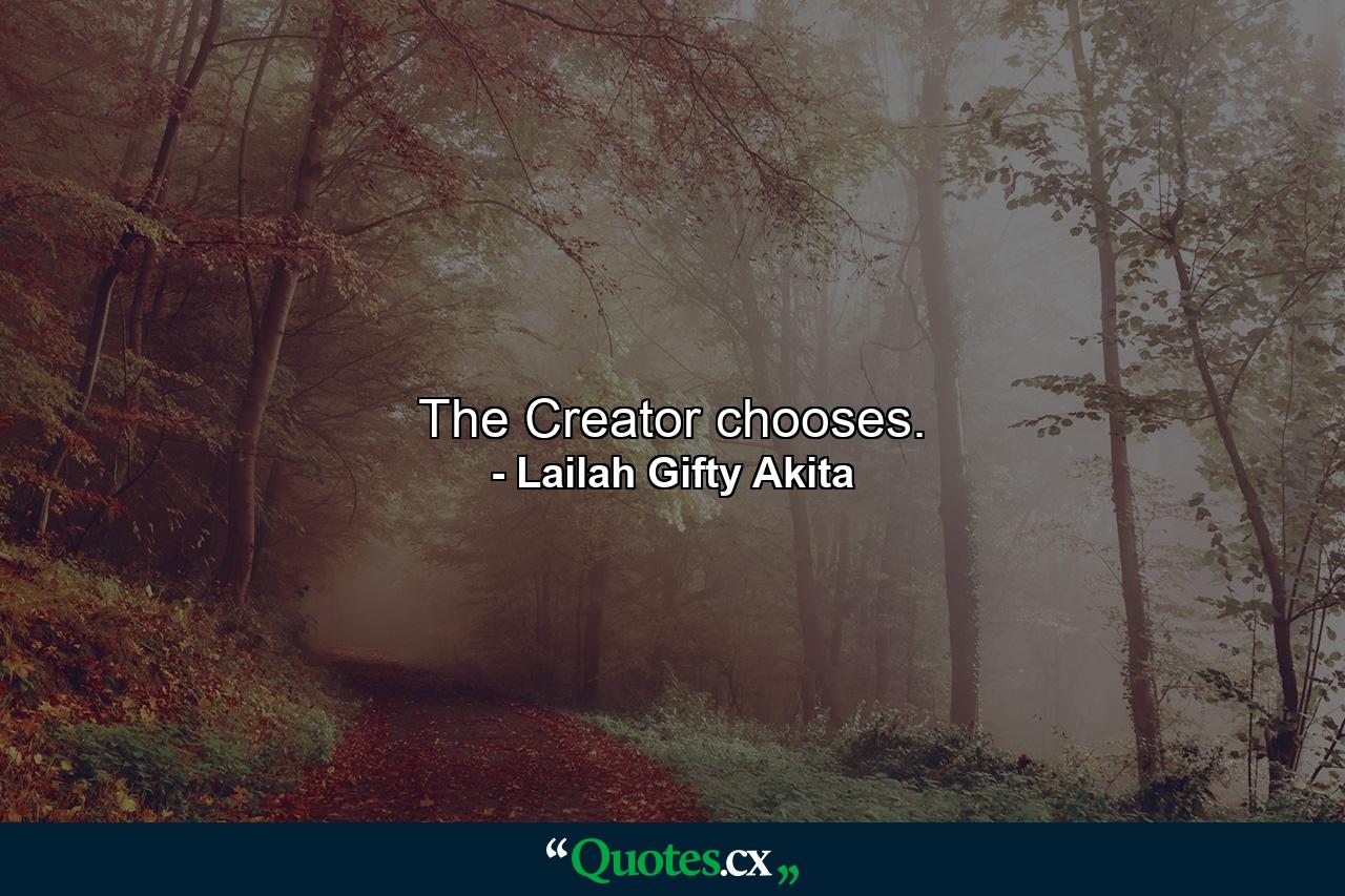 The Creator chooses. - Quote by Lailah Gifty Akita