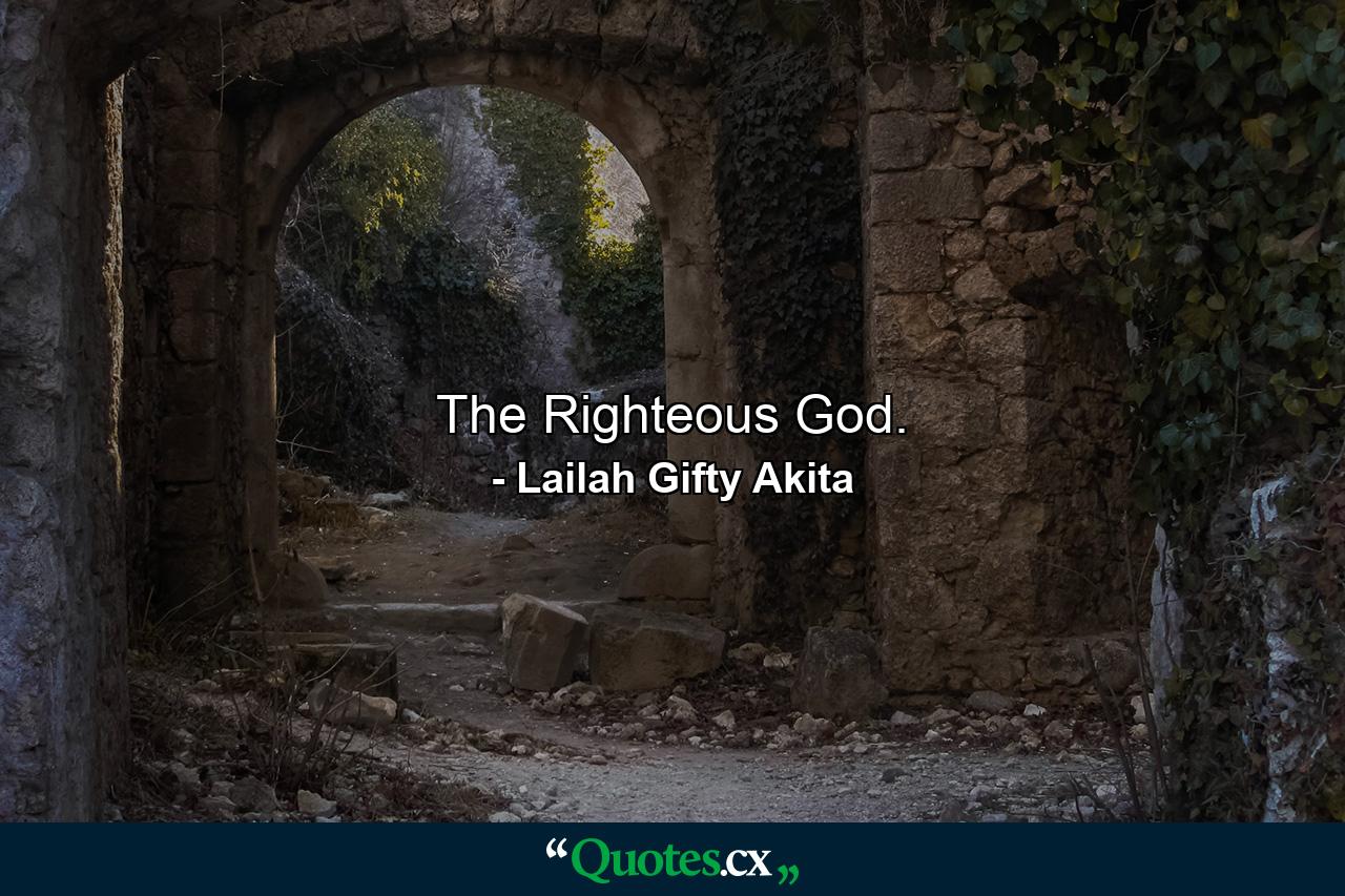 The Righteous God. - Quote by Lailah Gifty Akita