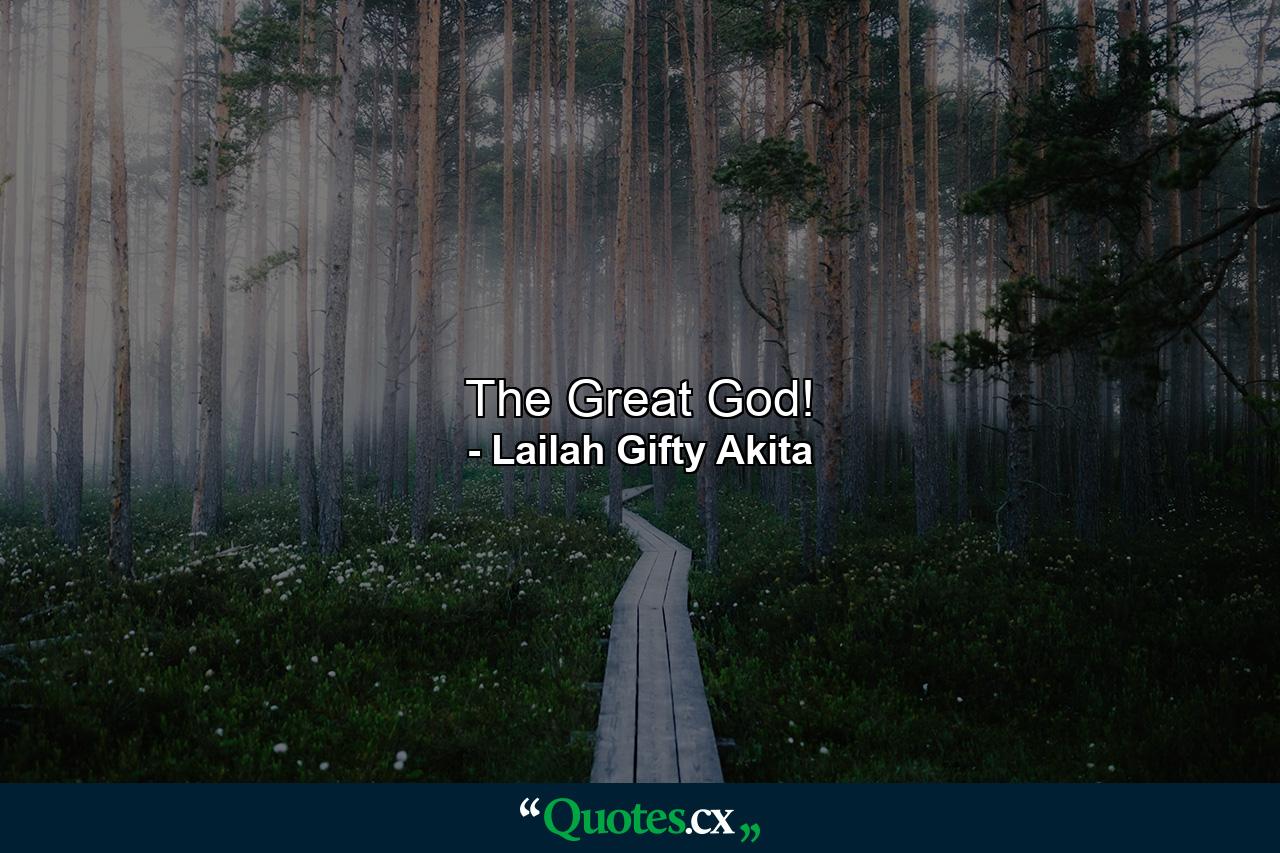 The Great God! - Quote by Lailah Gifty Akita