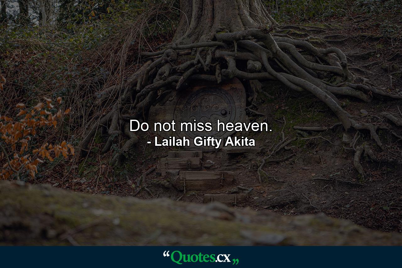 Do not miss heaven. - Quote by Lailah Gifty Akita