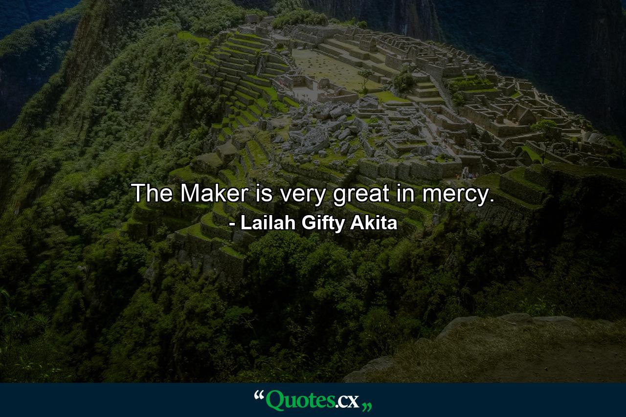 The Maker is very great in mercy. - Quote by Lailah Gifty Akita