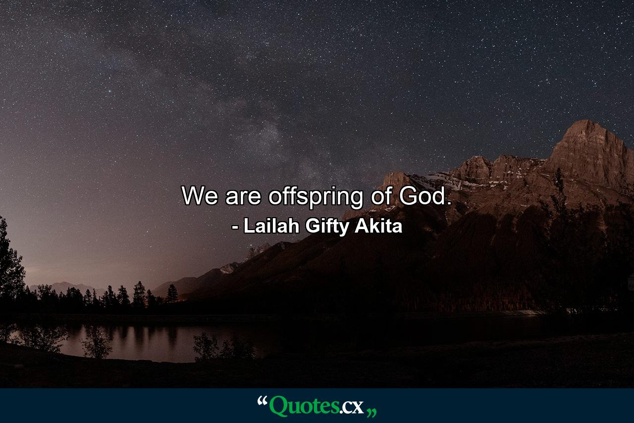 We are offspring of God. - Quote by Lailah Gifty Akita