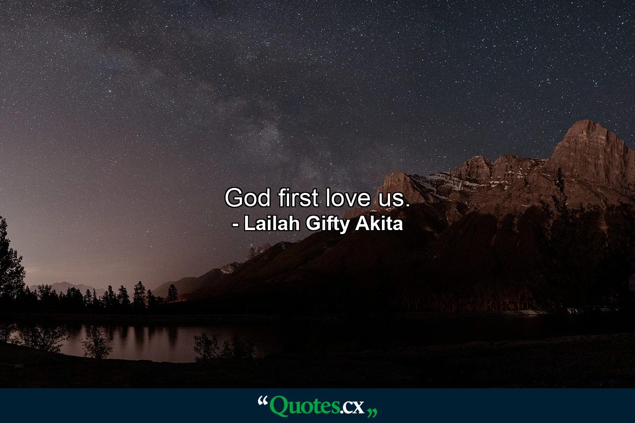 God first love us. - Quote by Lailah Gifty Akita