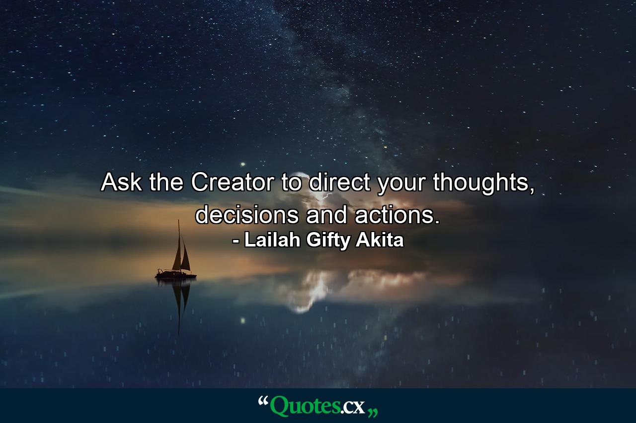 Ask the Creator to direct your thoughts, decisions and actions. - Quote by Lailah Gifty Akita