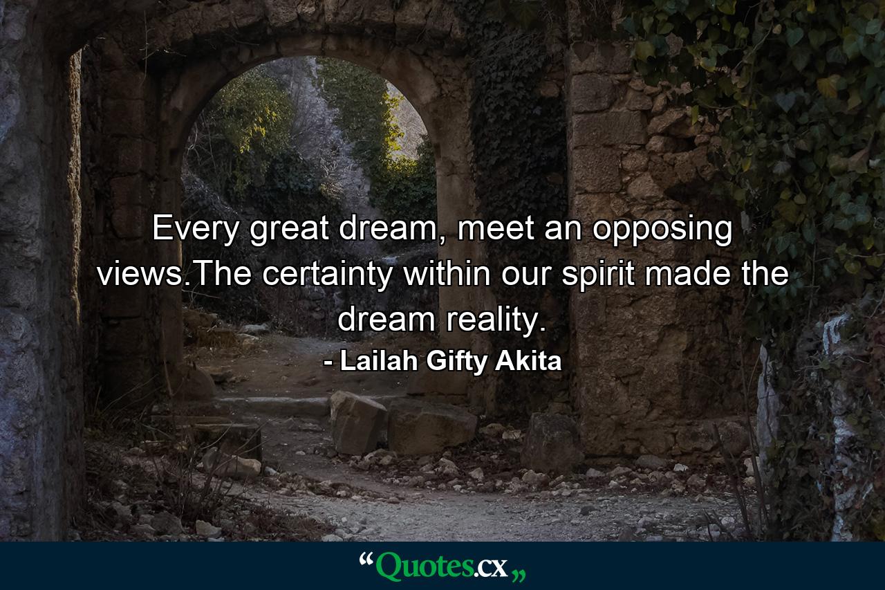 Every great dream, meet an opposing views.The certainty within our spirit made the dream reality. - Quote by Lailah Gifty Akita