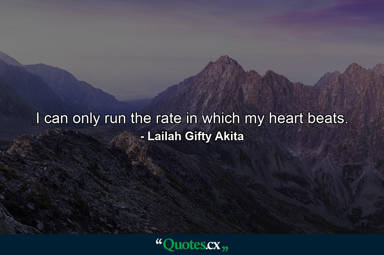 I can only run the rate in which my heart beats. - Quote by Lailah Gifty Akita