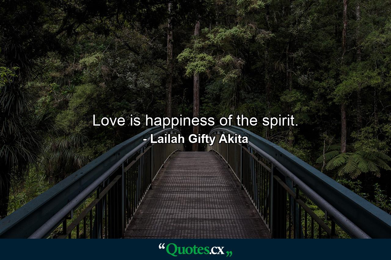 Love is happiness of the spirit. - Quote by Lailah Gifty Akita