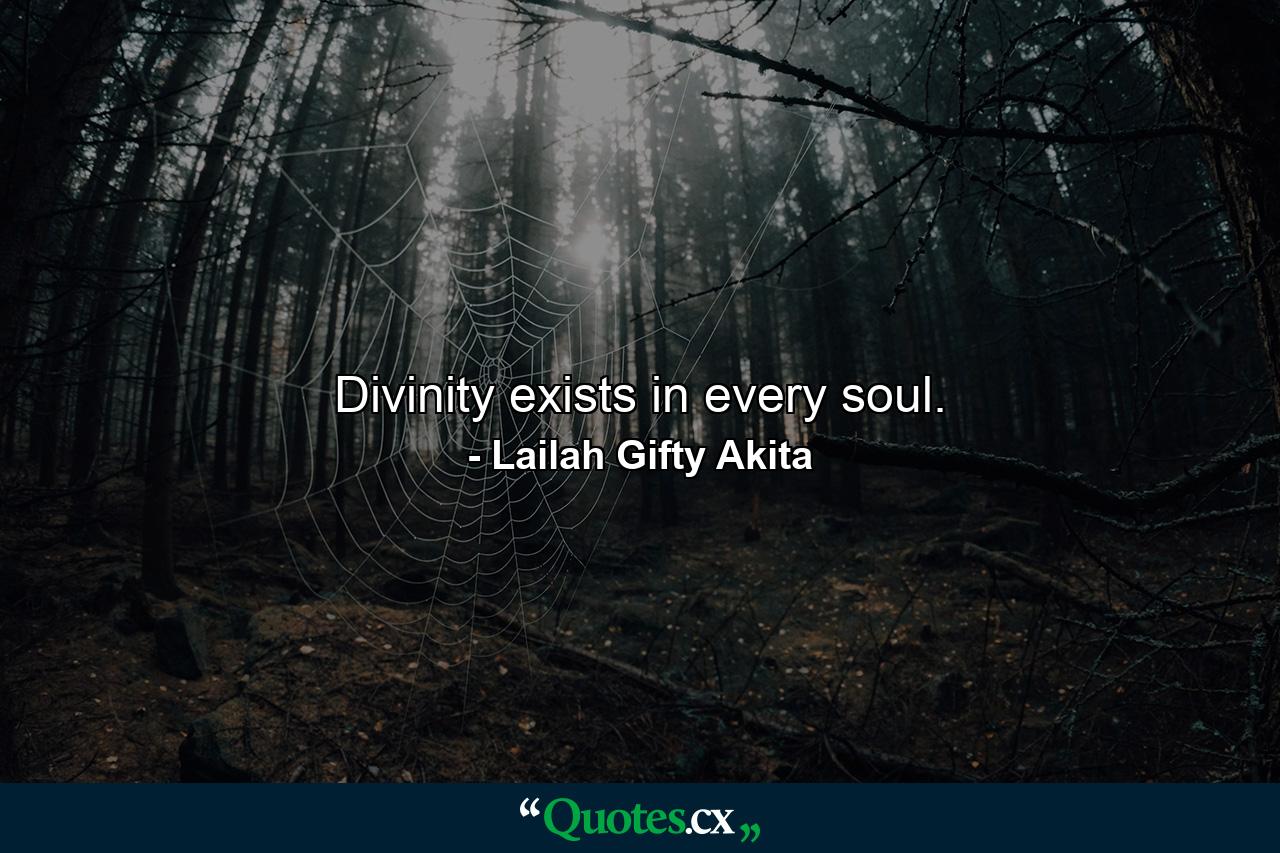 Divinity exists in every soul. - Quote by Lailah Gifty Akita