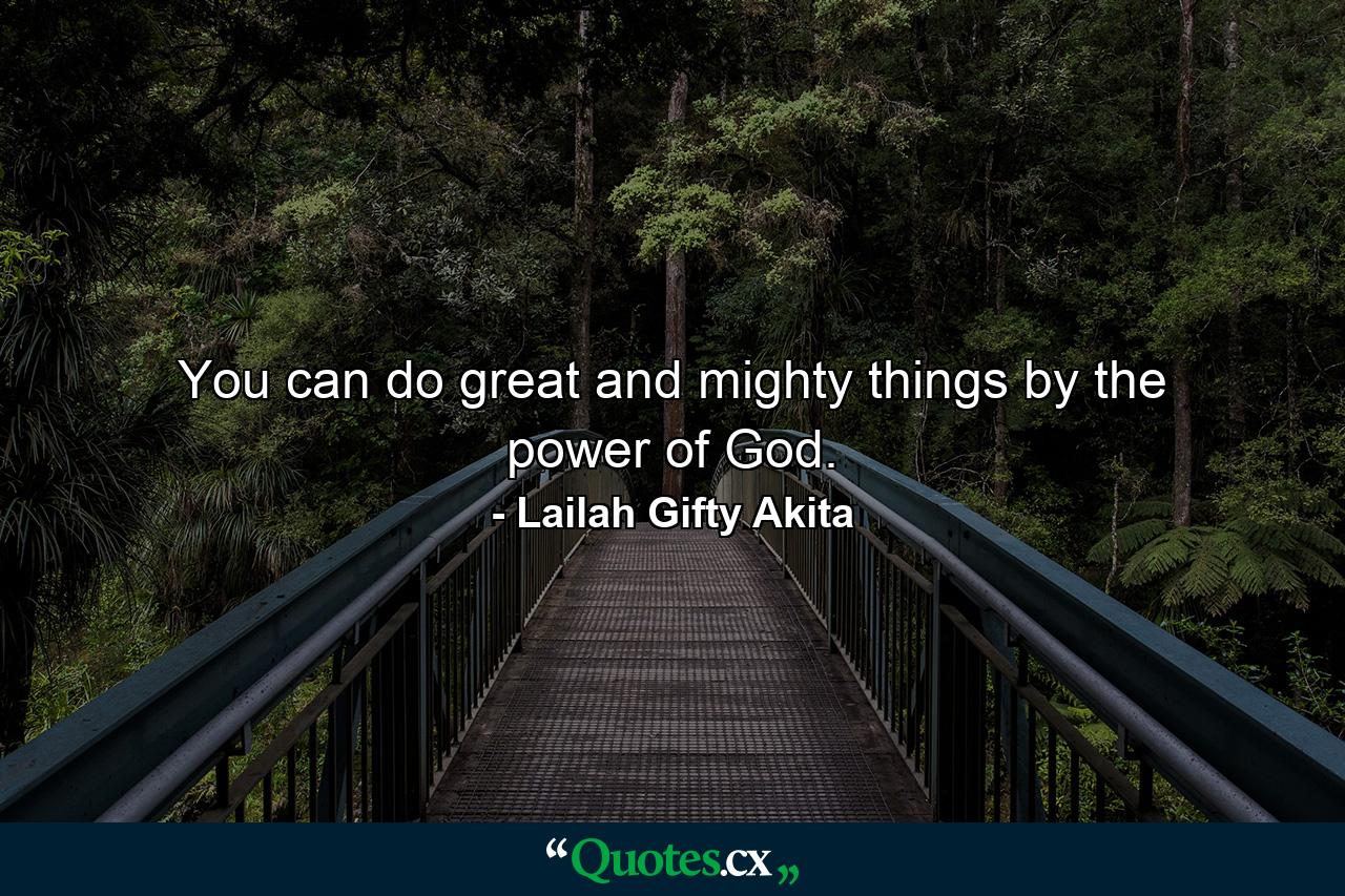 You can do great and mighty things by the power of God. - Quote by Lailah Gifty Akita