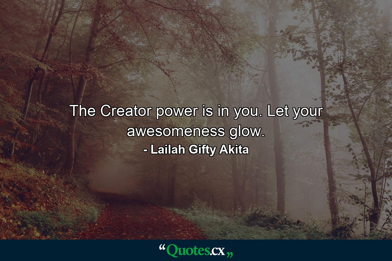 The Creator power is in you. Let your awesomeness glow. - Quote by Lailah Gifty Akita