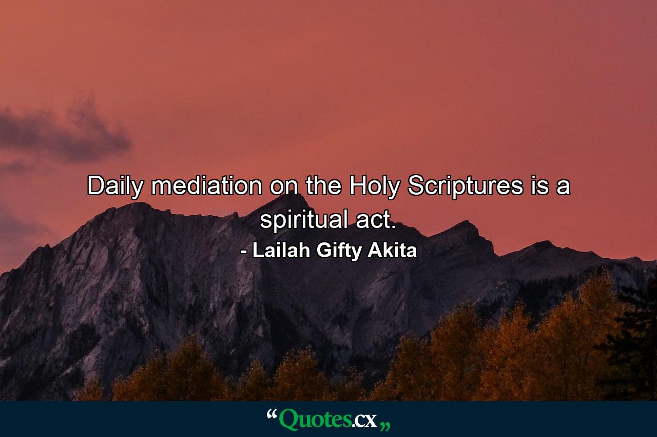 Daily mediation on the Holy Scriptures is a spiritual act. - Quote by Lailah Gifty Akita