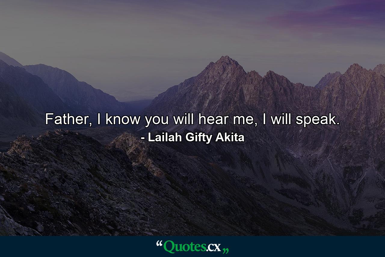 Father, I know you will hear me, I will speak. - Quote by Lailah Gifty Akita