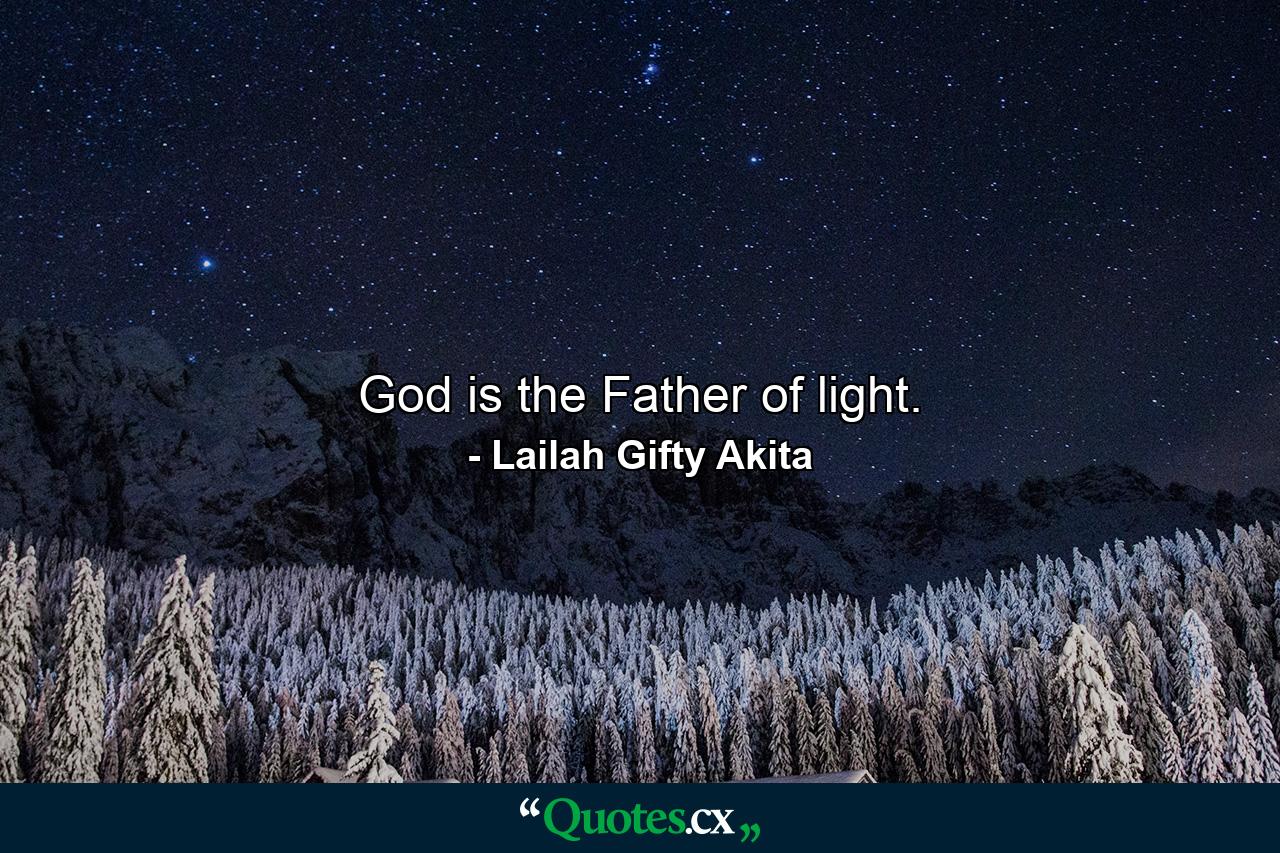 God is the Father of light. - Quote by Lailah Gifty Akita