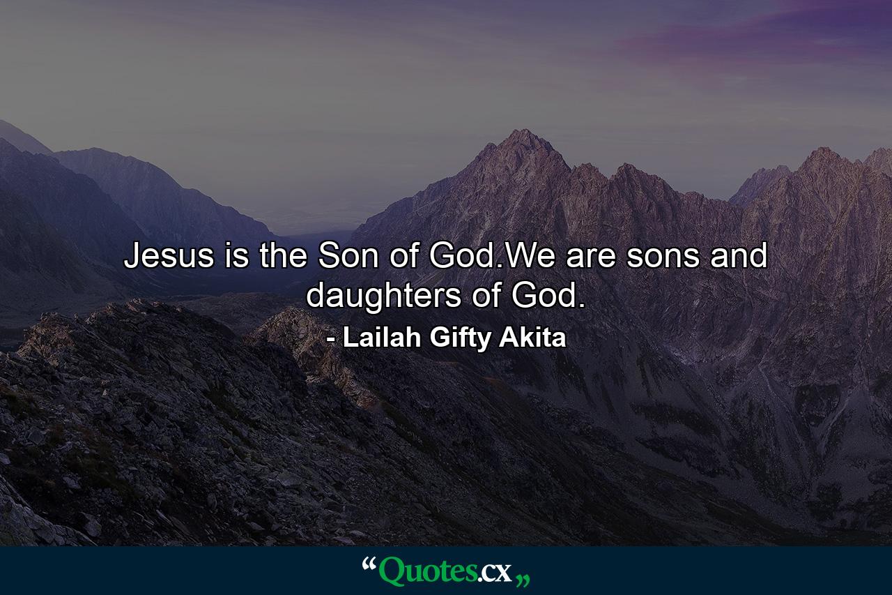 Jesus is the Son of God.We are sons and daughters of God. - Quote by Lailah Gifty Akita