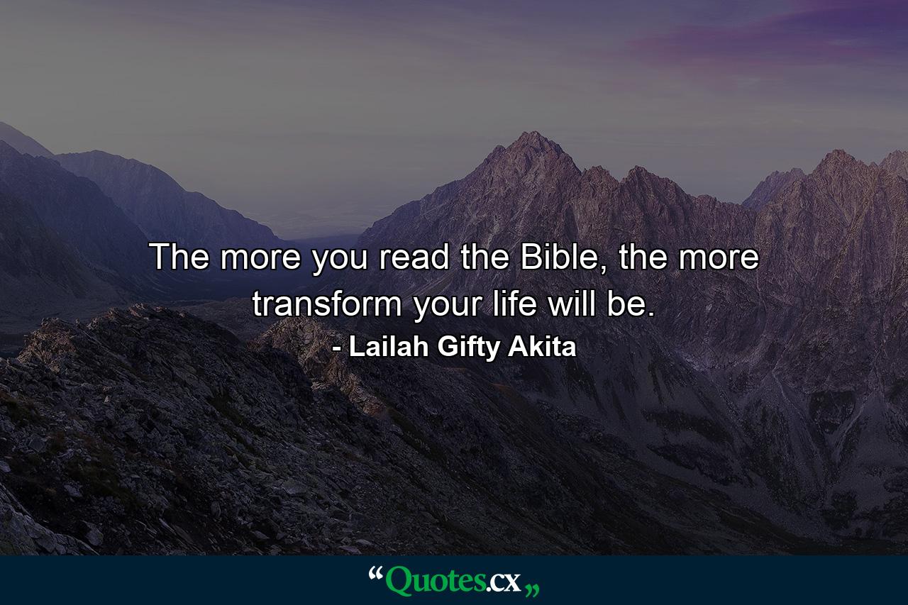 The more you read the Bible, the more transform your life will be. - Quote by Lailah Gifty Akita