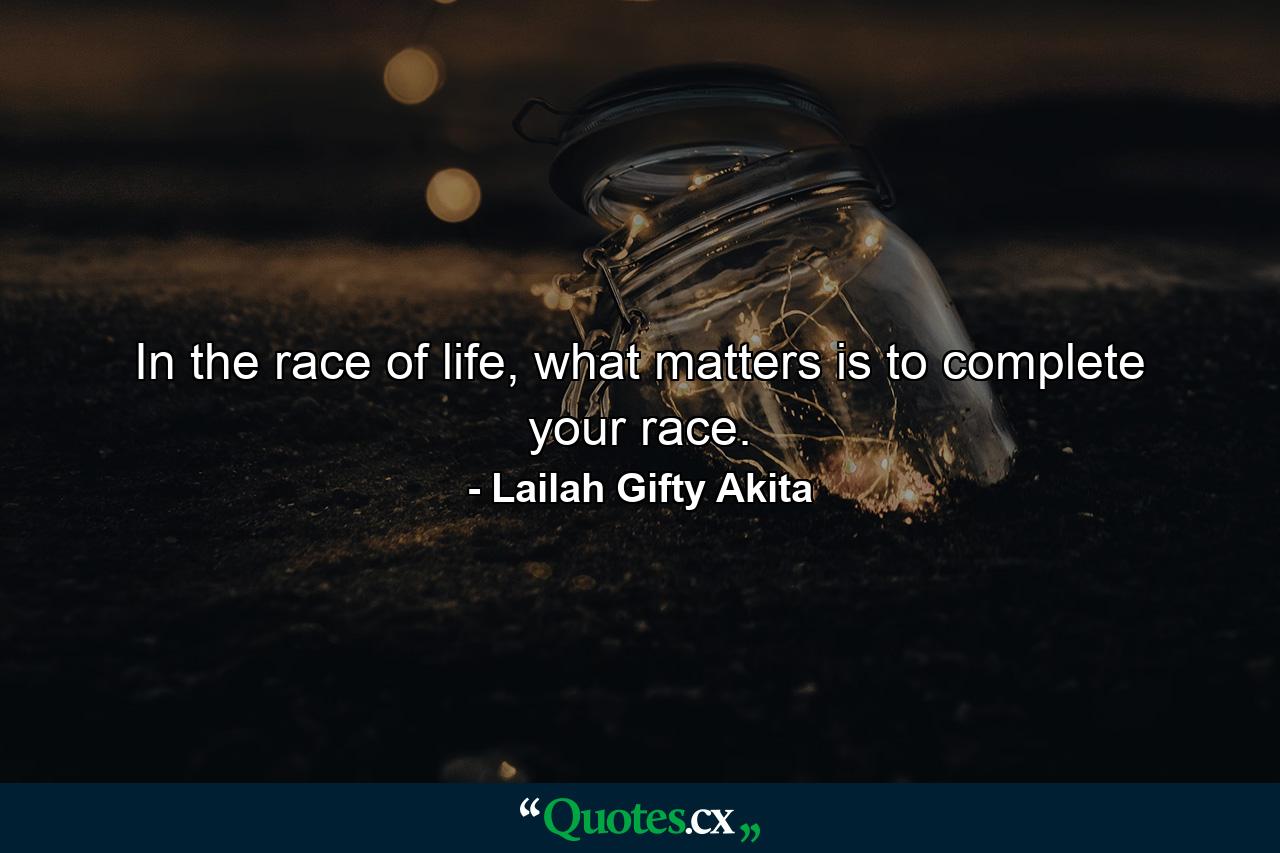 In the race of life, what matters is to complete your race. - Quote by Lailah Gifty Akita