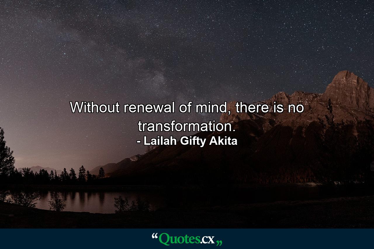 Without renewal of mind, there is no transformation. - Quote by Lailah Gifty Akita