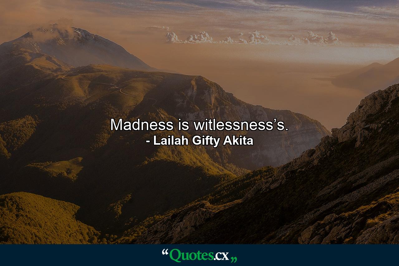 Madness is witlessness’s. - Quote by Lailah Gifty Akita