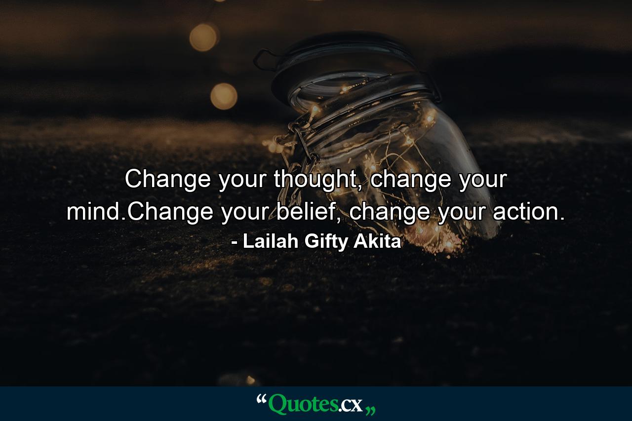 Change your thought, change your mind.Change your belief, change your action. - Quote by Lailah Gifty Akita