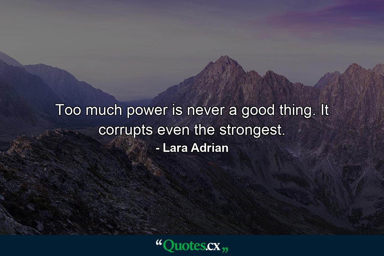 Too much power is never a good thing. It corrupts even the strongest. - Quote by Lara Adrian