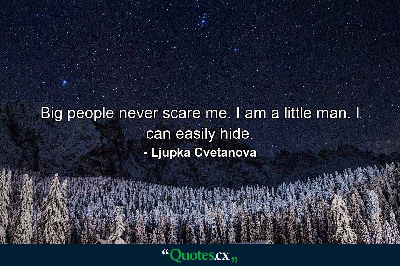 Big people never scare me. I am a little man. I can easily hide. - Quote by Ljupka Cvetanova