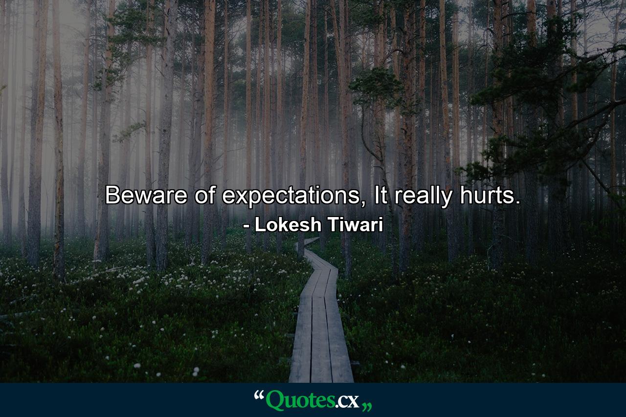 Beware of expectations, It really hurts. - Quote by Lokesh Tiwari