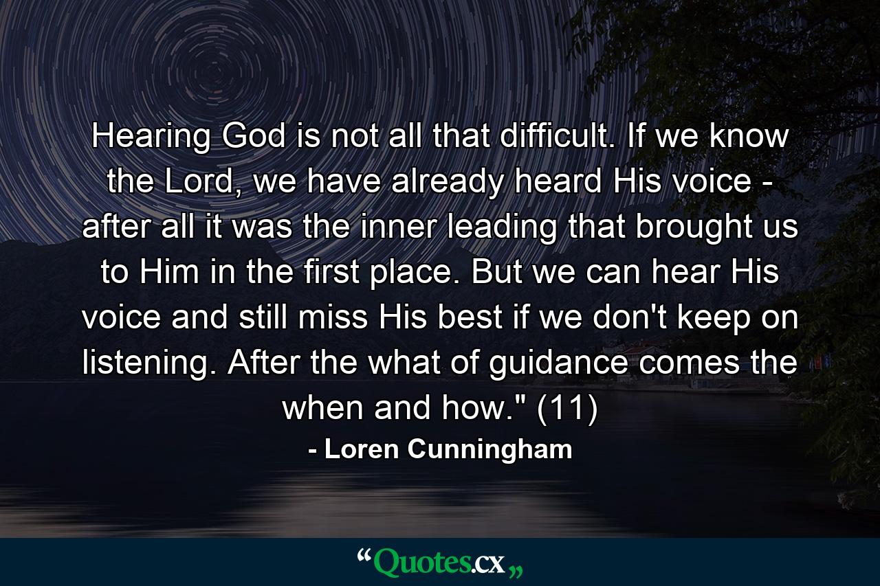 Hearing God is not all that difficult. If we know the Lord, we have already heard His voice - after all it was the inner leading that brought us to Him in the first place. But we can hear His voice and still miss His best if we don't keep on listening. After the what of guidance comes the when and how.