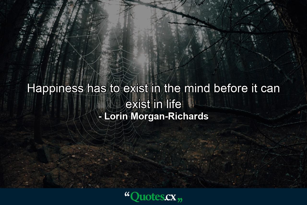 Happiness has to exist in the mind before it can exist in life - Quote by Lorin Morgan-Richards