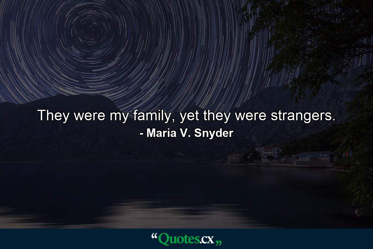 They were my family, yet they were strangers. - Quote by Maria V. Snyder