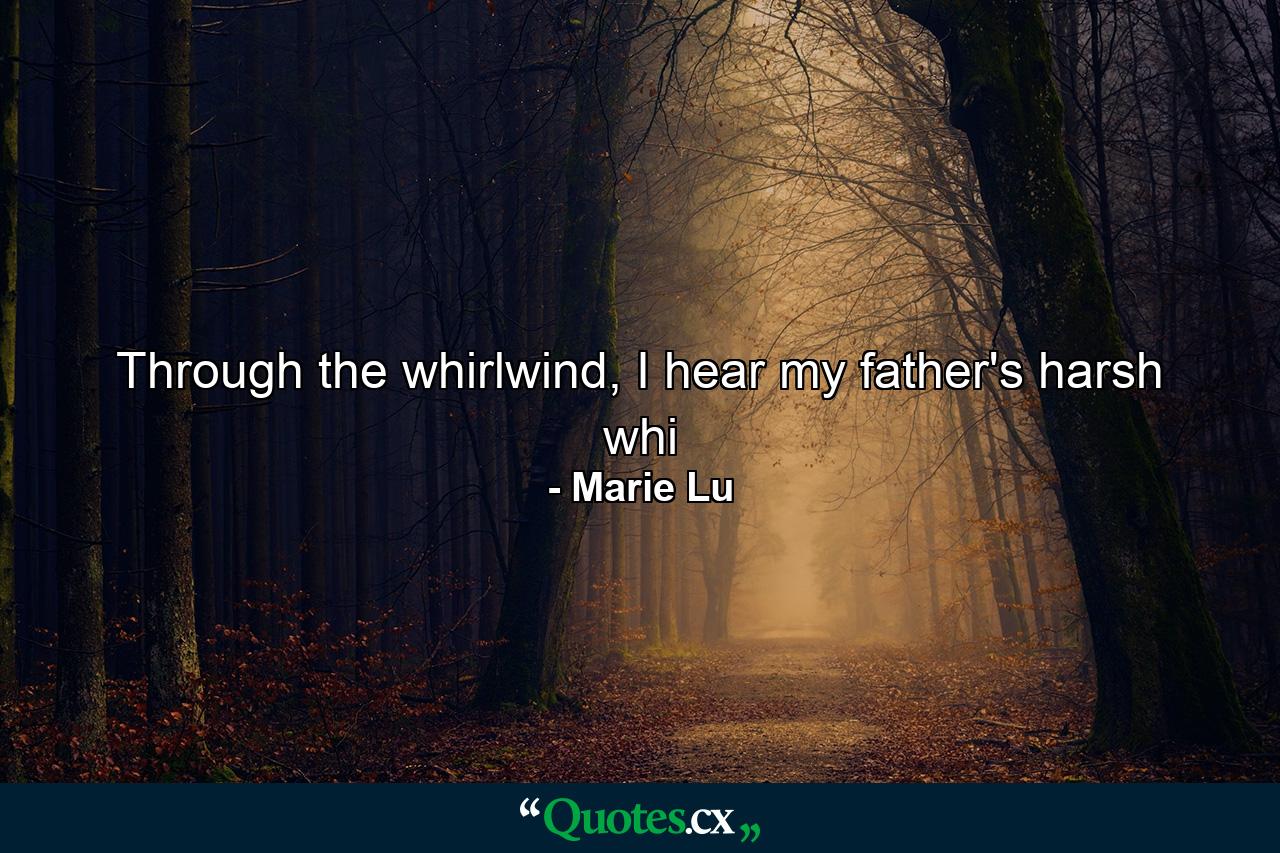 Through the whirlwind, I hear my father's harsh whi - Quote by Marie Lu