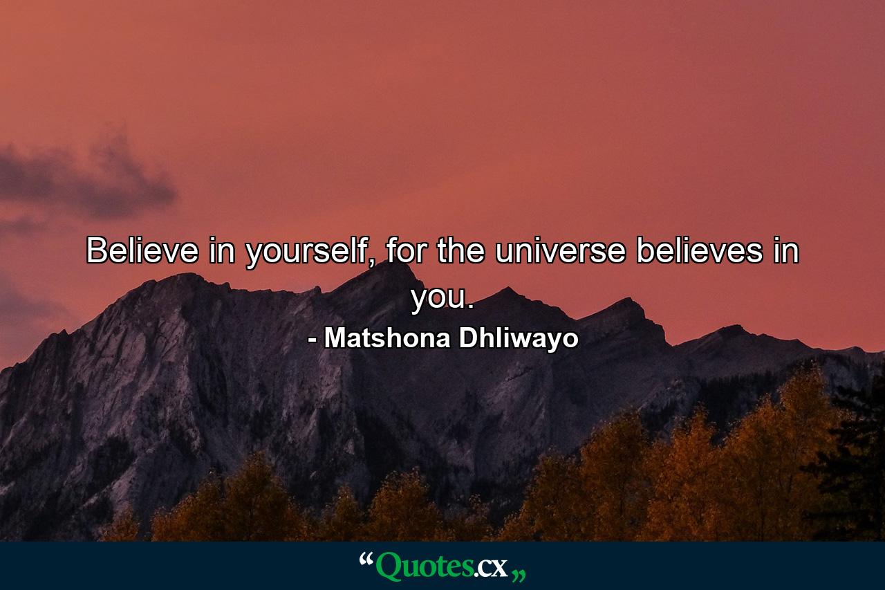 Believe in yourself, for the universe believes in you. - Quote by Matshona Dhliwayo