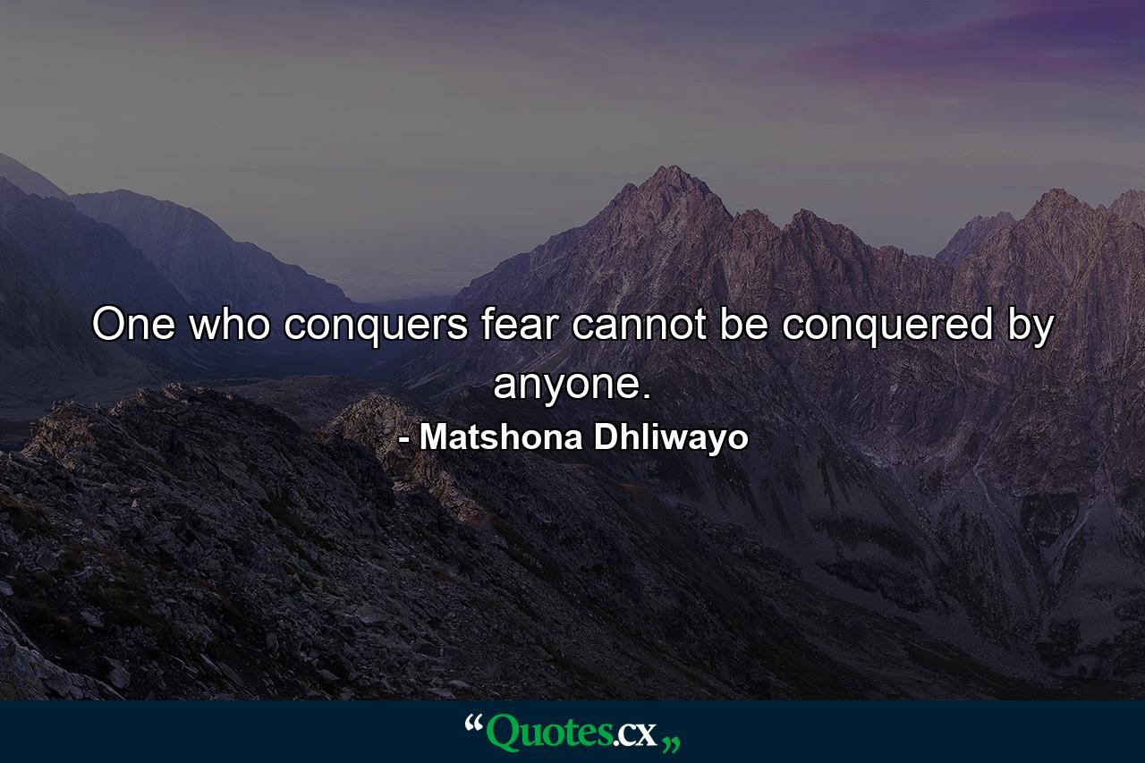 One who conquers fear cannot be conquered by anyone. - Quote by Matshona Dhliwayo