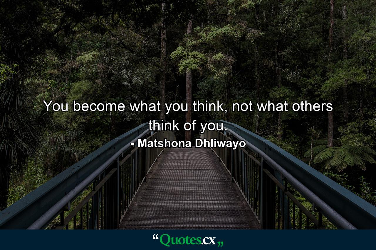 You become what you think, not what others think of you. - Quote by Matshona Dhliwayo