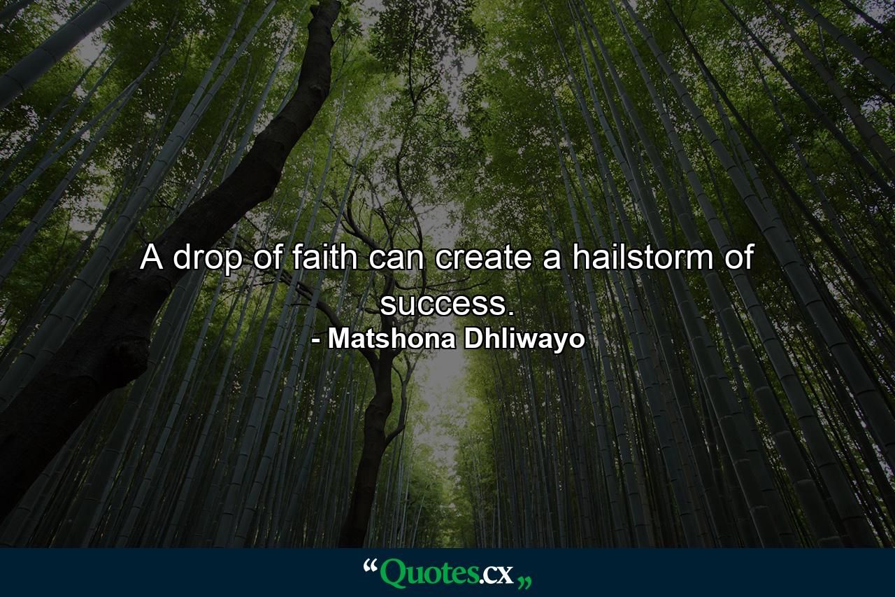 A drop of faith can create a hailstorm of success. - Quote by Matshona Dhliwayo