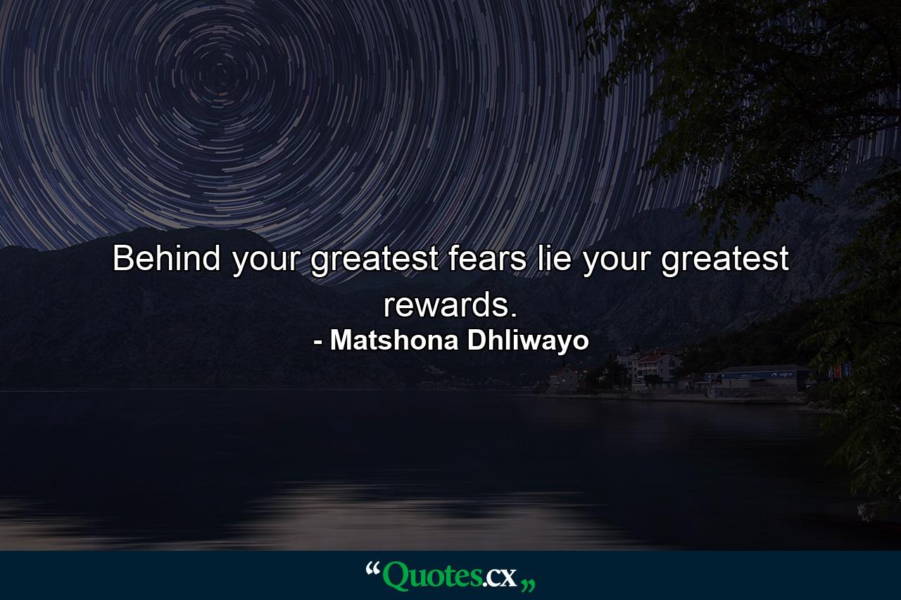 Behind your greatest fears lie your greatest rewards. - Quote by Matshona Dhliwayo