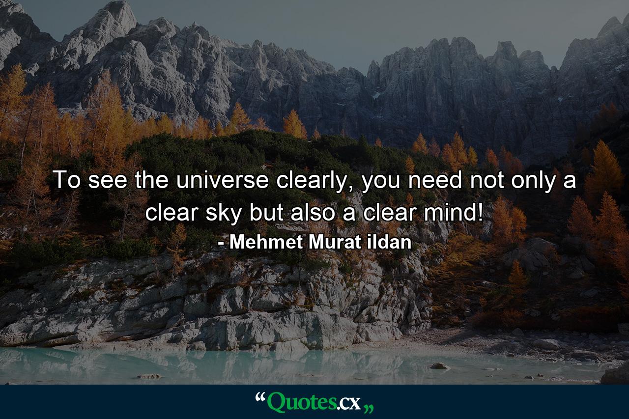 To see the universe clearly, you need not only a clear sky but also a clear mind! - Quote by Mehmet Murat ildan