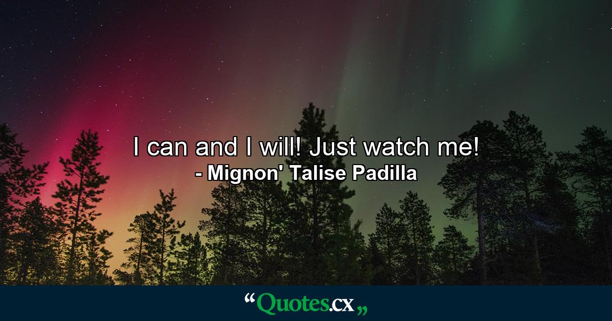 I can and I will! Just watch me! - Quote by Mignon' Talise Padilla