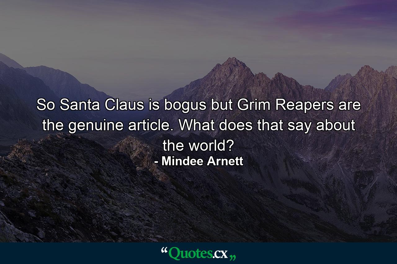 So Santa Claus is bogus but Grim Reapers are the genuine article. What does that say about the world? - Quote by Mindee Arnett