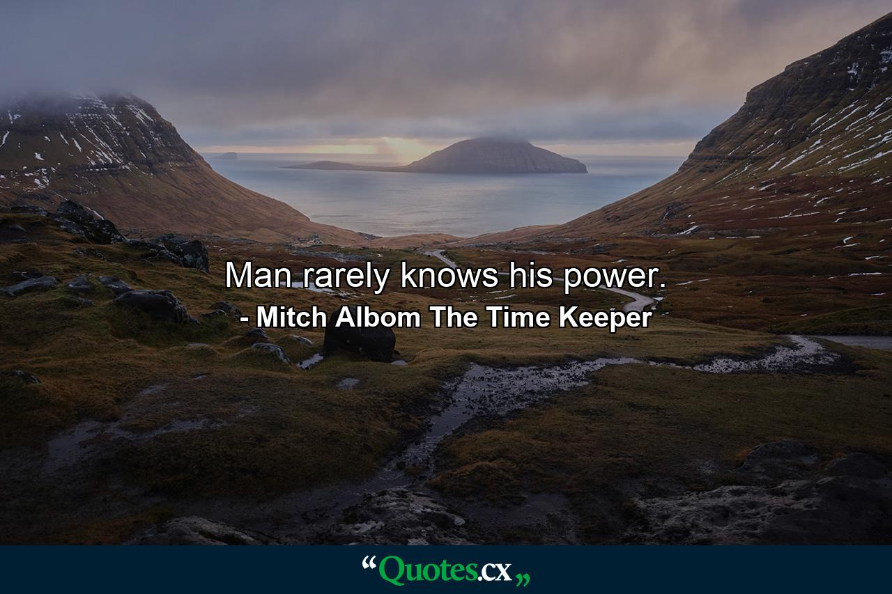 Man rarely knows his power. - Quote by Mitch Albom The Time Keeper