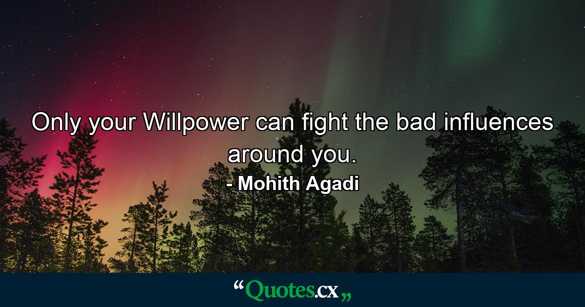 Only your Willpower can fight the bad influences around you. - Quote by Mohith Agadi