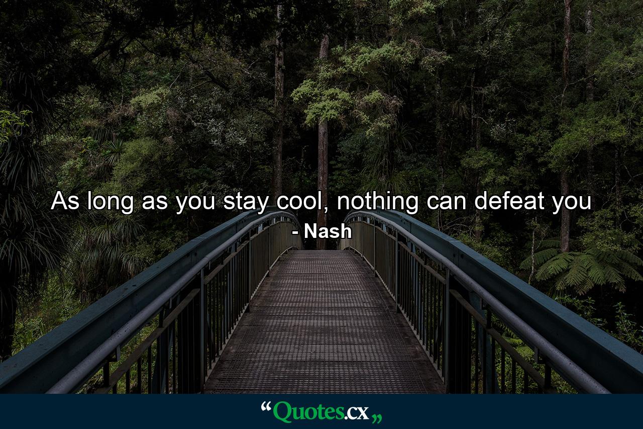 As long as you stay cool, nothing can defeat you - Quote by Nash