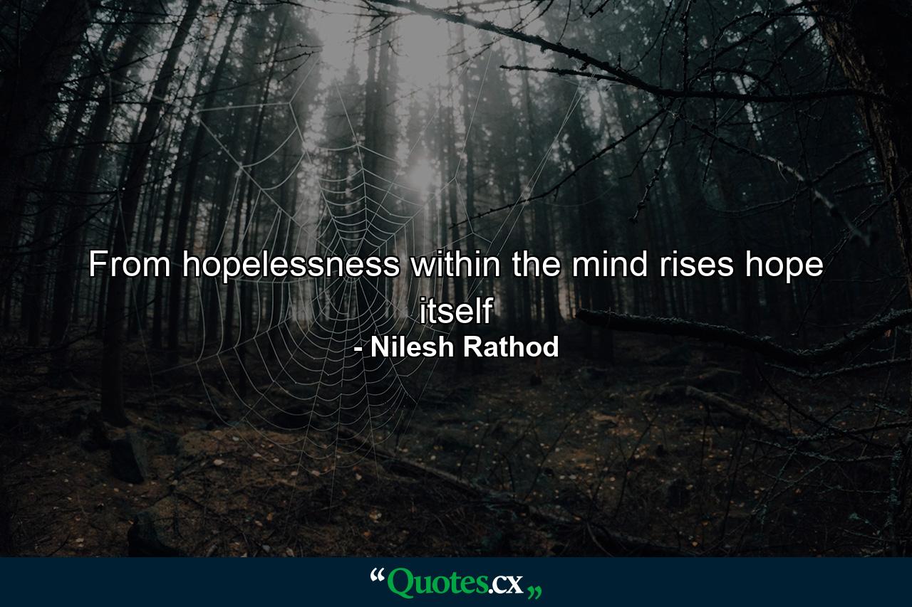 From hopelessness within the mind rises hope itself - Quote by Nilesh Rathod