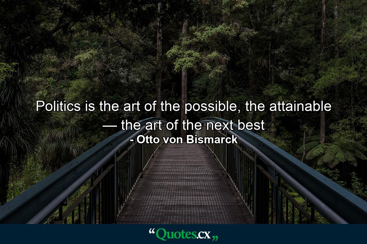 Politics is the art of the possible, the attainable — the art of the next best - Quote by Otto von Bismarck