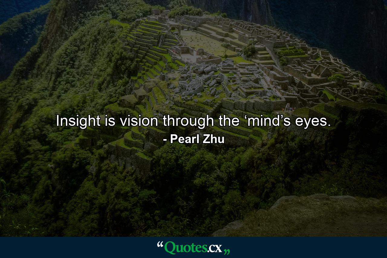 Insight is vision through the ‘mind’s eyes. - Quote by Pearl Zhu