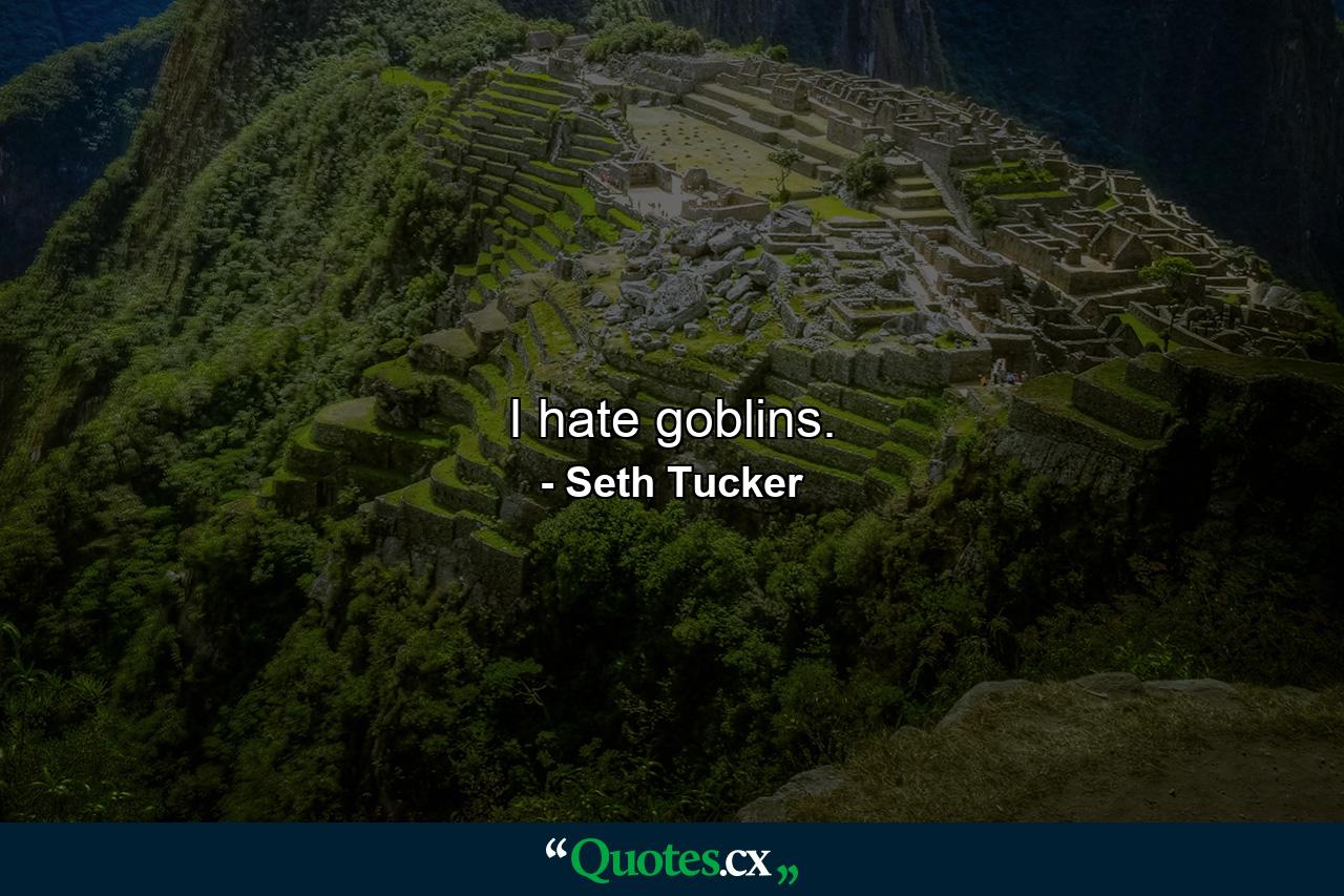 I hate goblins. - Quote by Seth Tucker