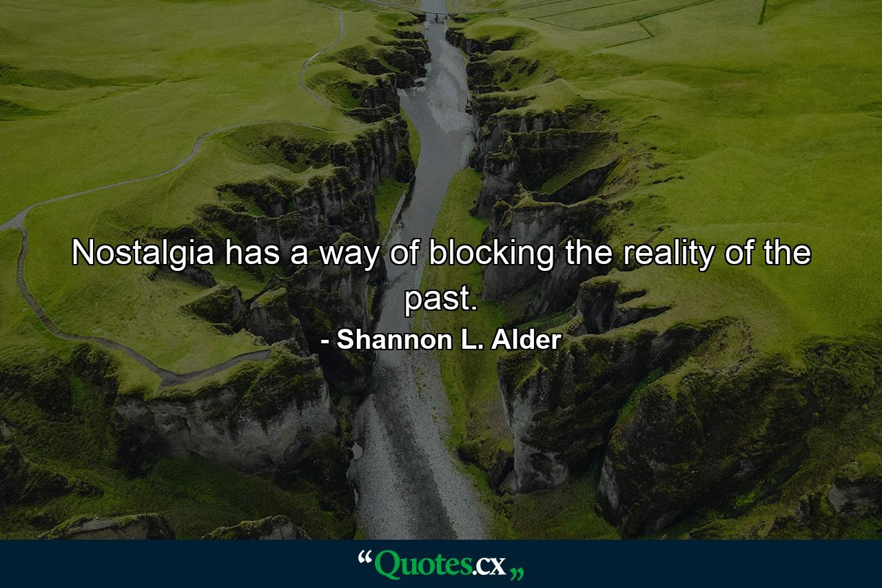 Nostalgia has a way of blocking the reality of the past. - Quote by Shannon L. Alder